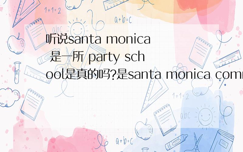 听说santa monica 是一所 party school是真的吗?是santa monica community college 听说里面的学生经常开party 都很爱玩是真的吗?