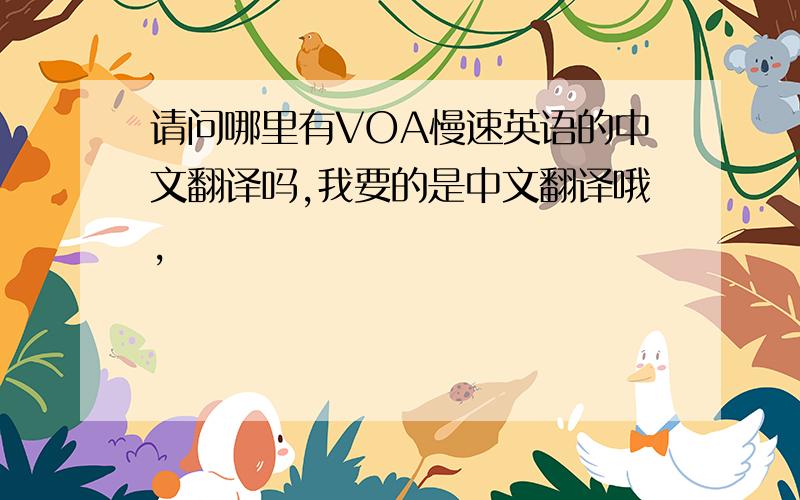 请问哪里有VOA慢速英语的中文翻译吗,我要的是中文翻译哦,