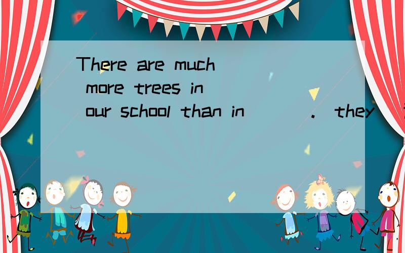 There are much more trees in our school than in ( ) .(they) 适当形式填空