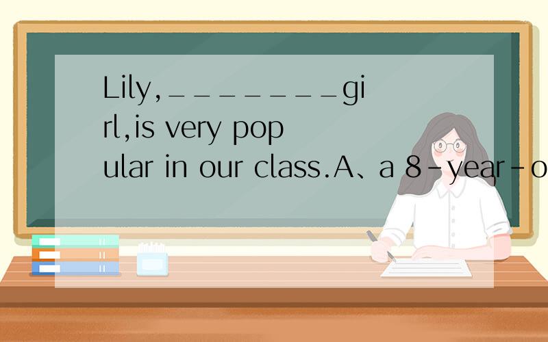 Lily,_______girl,is very popular in our class.A、a 8-year-old B、a 8 year old C、 an 8-year-old D、an 8-years-old