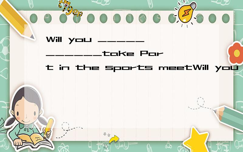 Will you ___________take Part in the sports meetWill you ___________take Part in the sports meet?A:can B:able C:able to D:be able to
