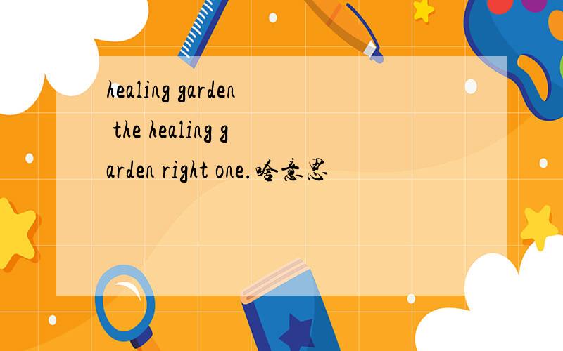 healing garden the healing garden right one.啥意思