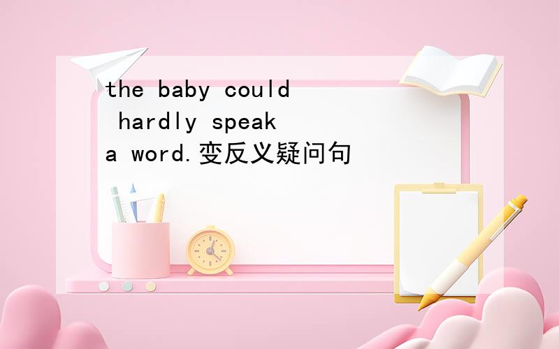 the baby could hardly speak a word.变反义疑问句
