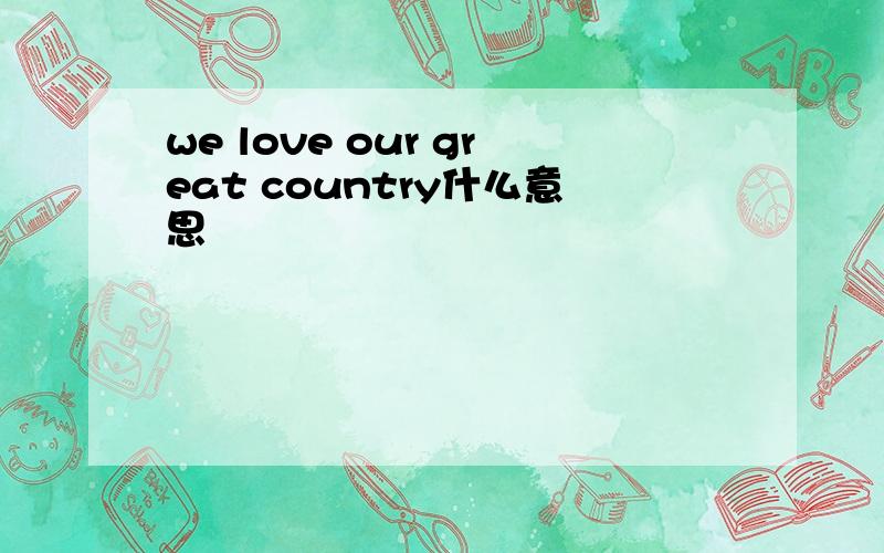 we love our great country什么意思