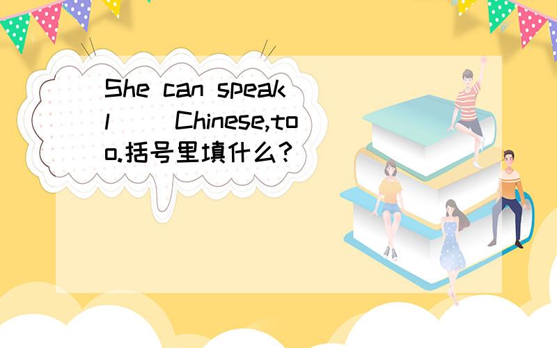 She can speak l( )Chinese,too.括号里填什么?