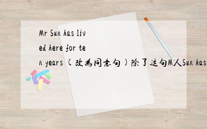 Mr Sun has lived here for ten years (改为同意句)除了这句M人Sun has lived here since ten years ago.还有一句近义词