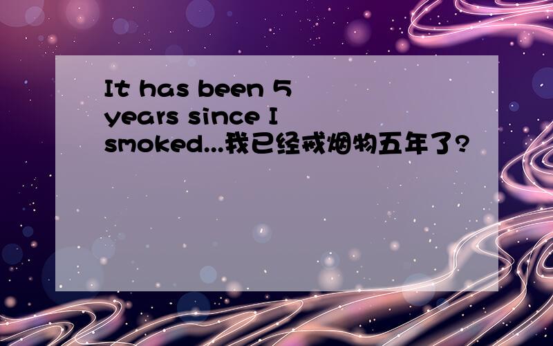 It has been 5 years since I smoked...我已经戒烟物五年了?