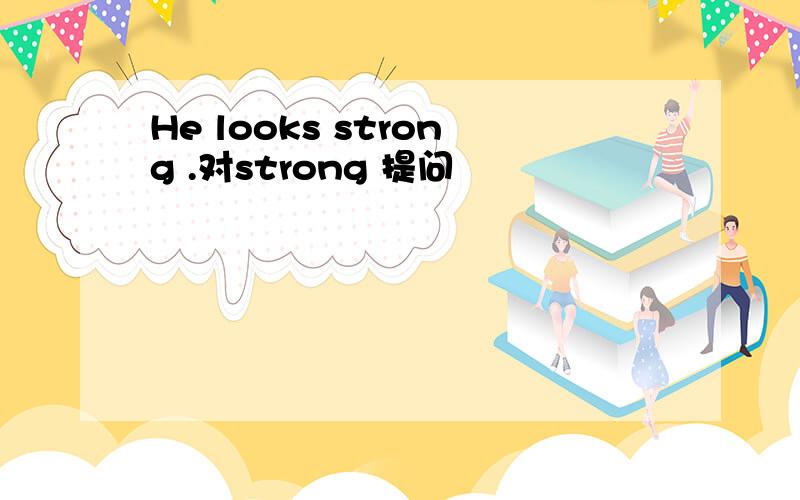 He looks strong .对strong 提问