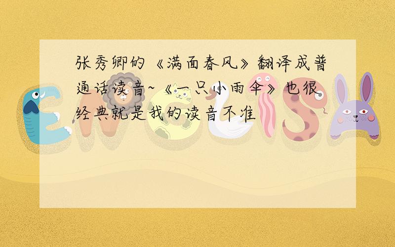 张秀卿的《满面春风》翻译成普通话读音~《一只小雨伞》也很经典就是我的读音不准