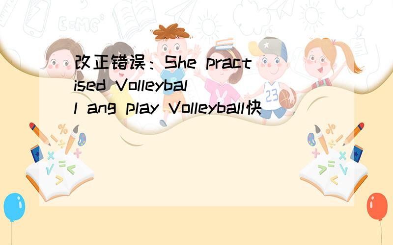 改正错误：She practised Volleyball ang play Volleyball快