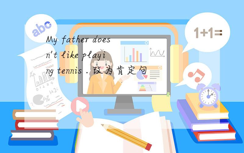 My father doesn't like playing tennis . 改为肯定句