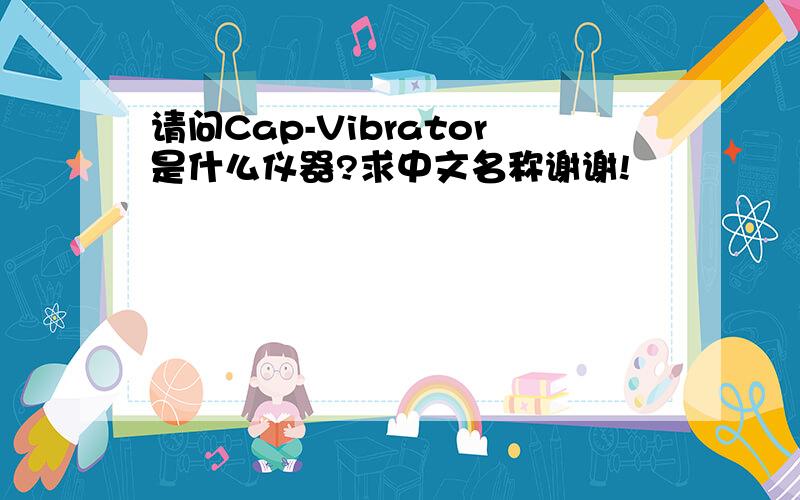 请问Cap-Vibrator是什么仪器?求中文名称谢谢!