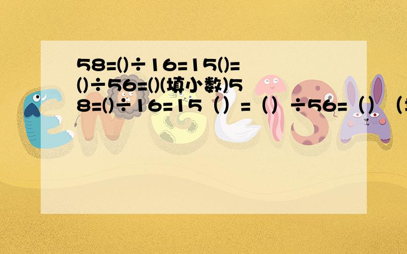 58=()÷16=15()=()÷56=()(填小数)58=()÷16=15（）=（）÷56=（）（填小数）