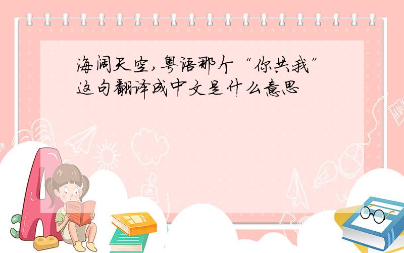 海阔天空,粤语那个“你共我”这句翻译成中文是什么意思