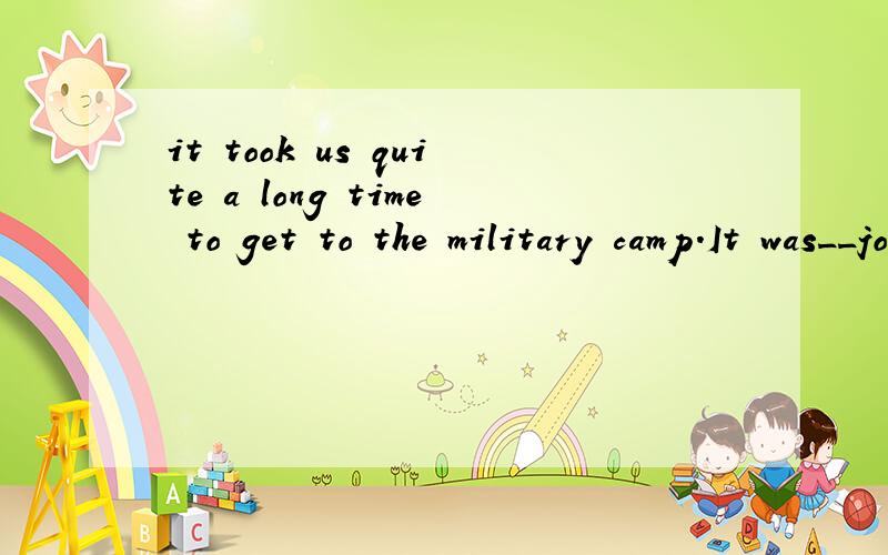it took us quite a long time to get to the military camp.It was__journey.为什么答案选“a three-hour为什么前面要加 a?