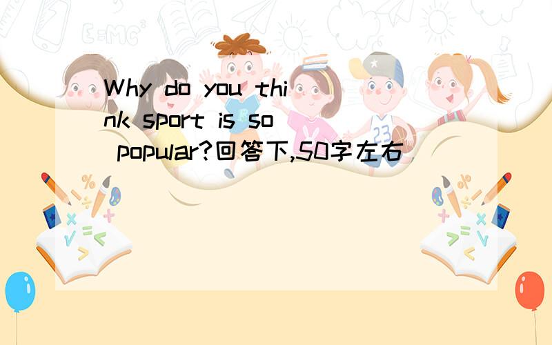 Why do you think sport is so popular?回答下,50字左右