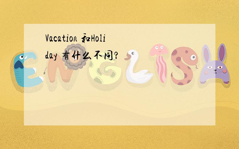 Vacation 和Holiday 有什么不同?