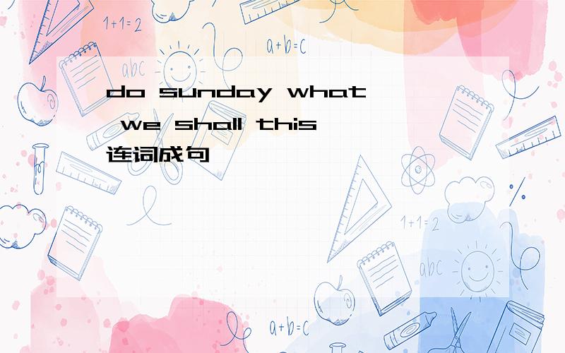 do sunday what we shall this连词成句