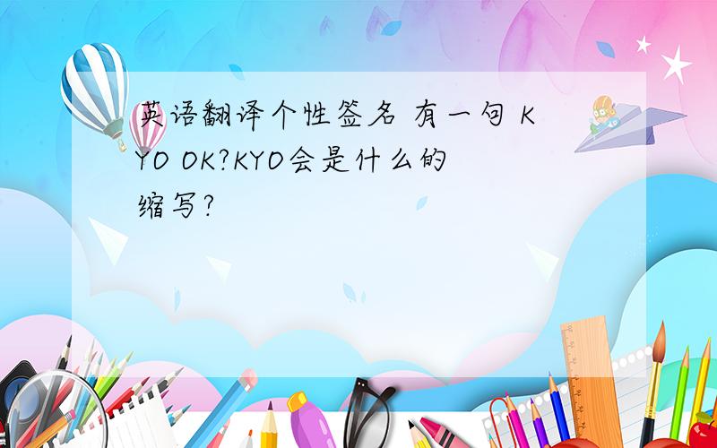 英语翻译个性签名 有一句 KYO OK?KYO会是什么的缩写?