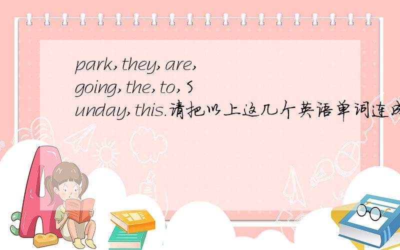 park,they,are,going,the,to,Sunday,this.请把以上这几个英语单词连成一句．
