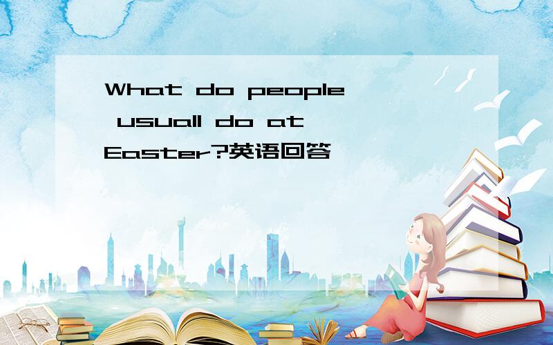 What do people usuall do at Easter?英语回答