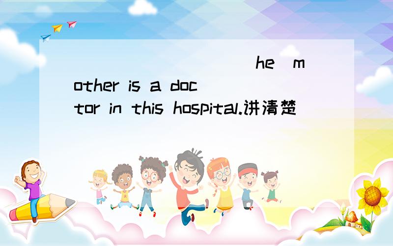 _________(he)mother is a doctor in this hospital.讲清楚