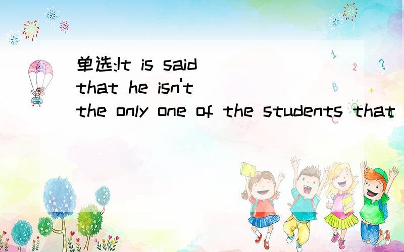 单选:It is said that he isn't the only one of the students that_____ at the meeting.A.is praised B.are praised 选哪个,为什么?
