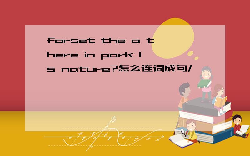 forset the a there in park ls nature?怎么连词成句/