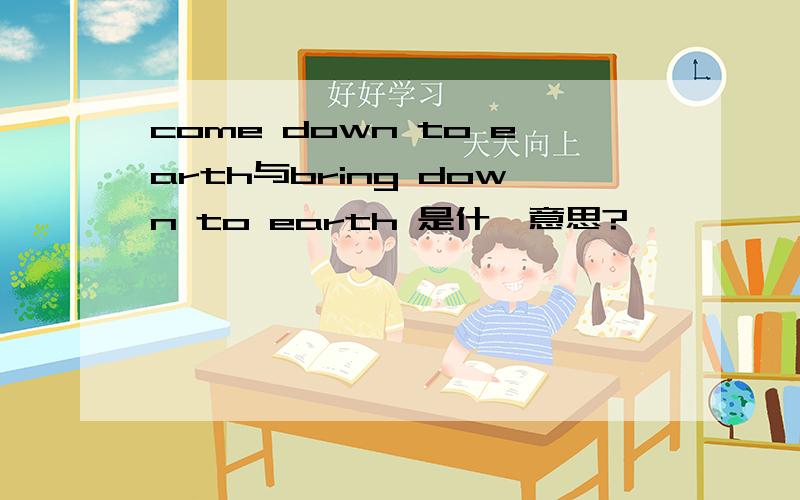 come down to earth与bring down to earth 是什麽意思?