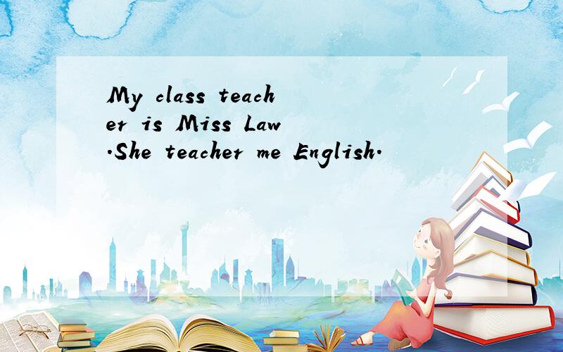My class teacher is Miss Law.She teacher me English.