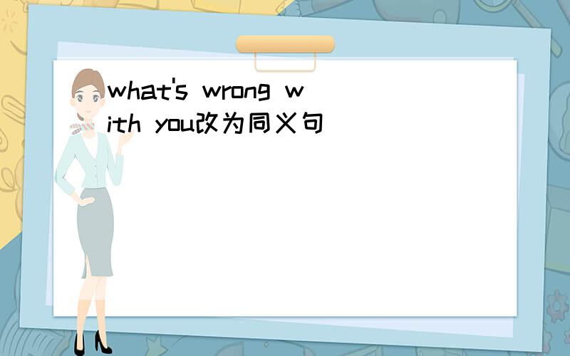 what's wrong with you改为同义句