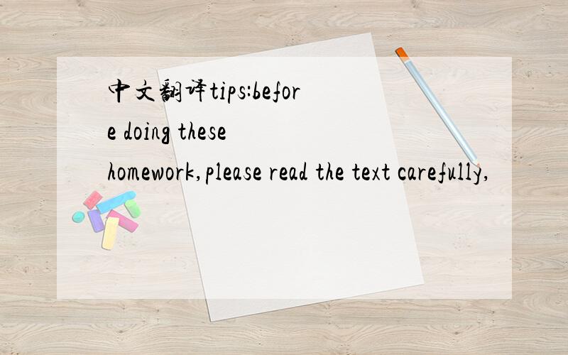 中文翻译tips:before doing these homework,please read the text carefully,