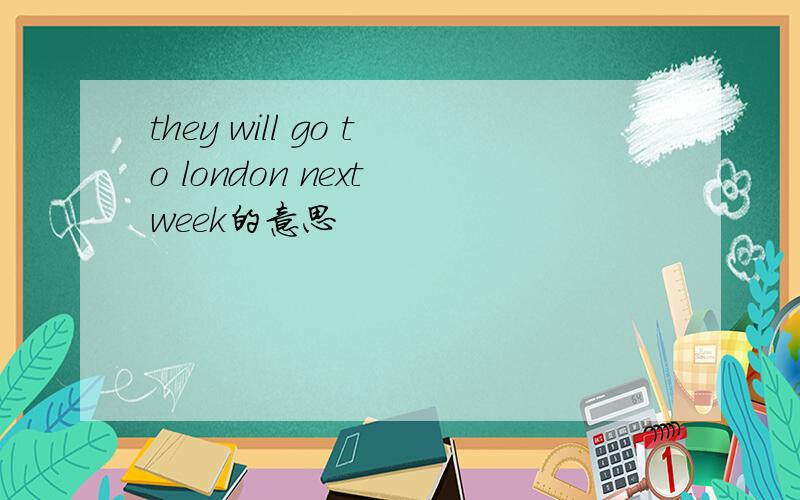 they will go to london next week的意思