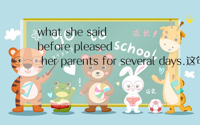 what she said before pleased her parents for several days.这句话怎么翻译?for several 为什么before后动词不用加ing,please是什么词性?