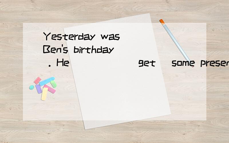 Yesterday was Ben's birthday . He _____(get) some presents form his father and mother.