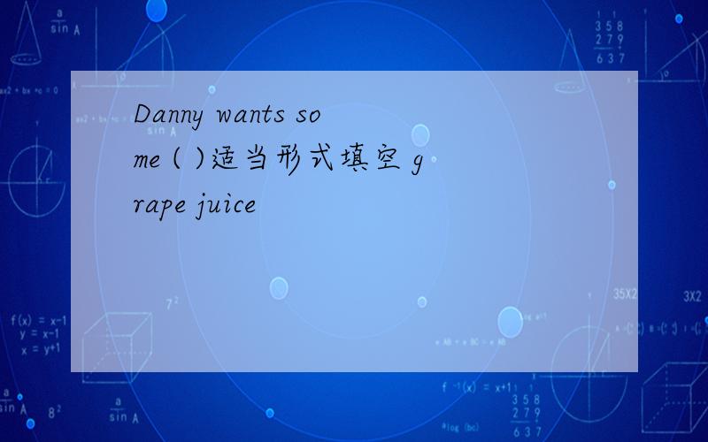 Danny wants some ( )适当形式填空 grape juice