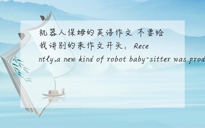 机器人保姆的英语作文 不要给我讲别的来作文开头：Recently,a new kind of robot baby-sitter was produced in Japan.