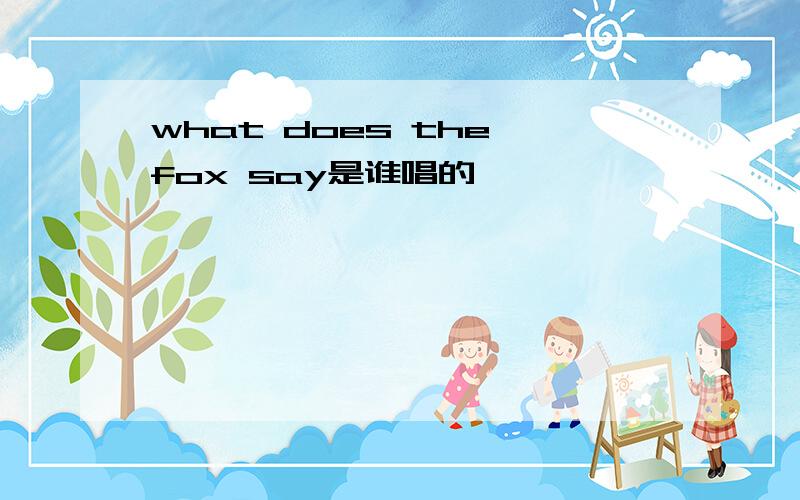 what does the fox say是谁唱的