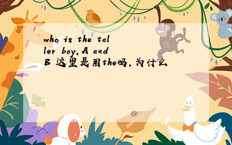 who is the taller boy,A and B 这里是用the吗,为什么