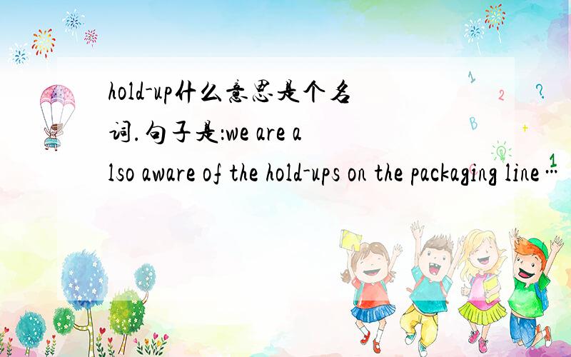 hold-up什么意思是个名词.句子是：we are also aware of the hold-ups on the packaging line……