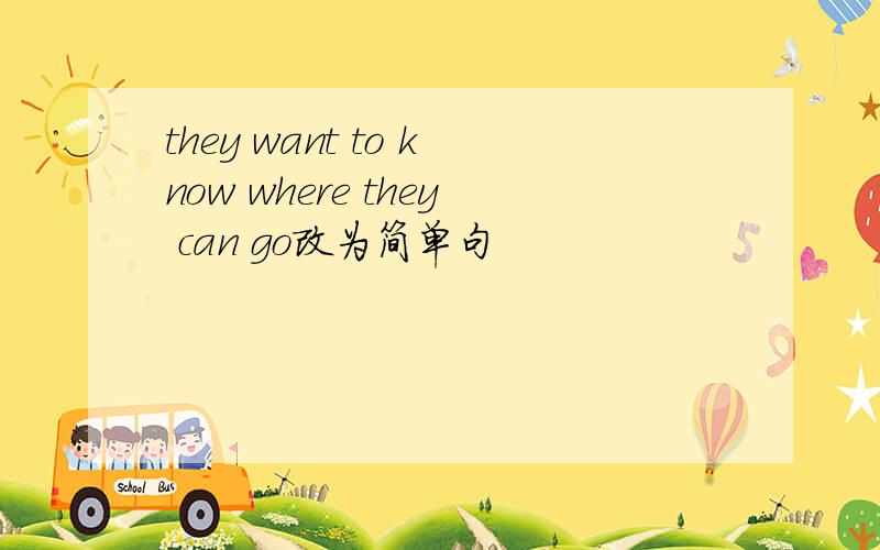 they want to know where they can go改为简单句