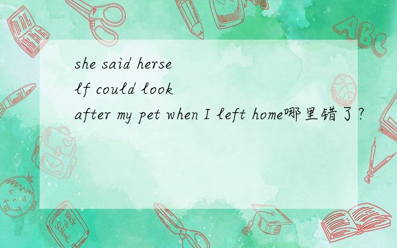 she said herself could look after my pet when I left home哪里错了?