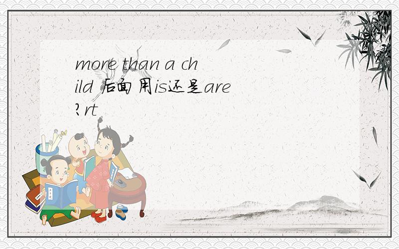 more than a child 后面用is还是are?rt