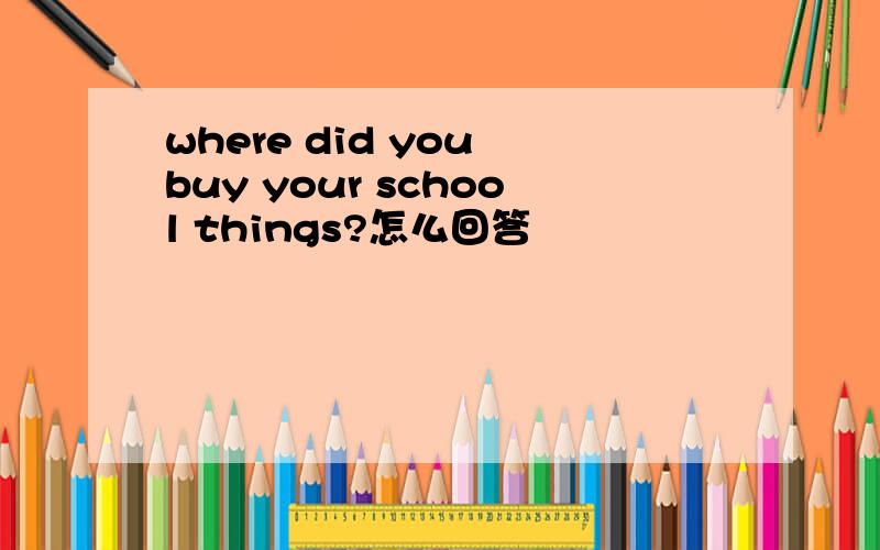 where did you buy your school things?怎么回答