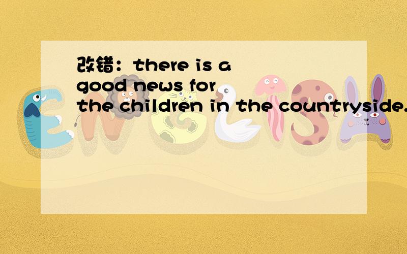 改错：there is a good news for the children in the countryside.为什么要去掉a?