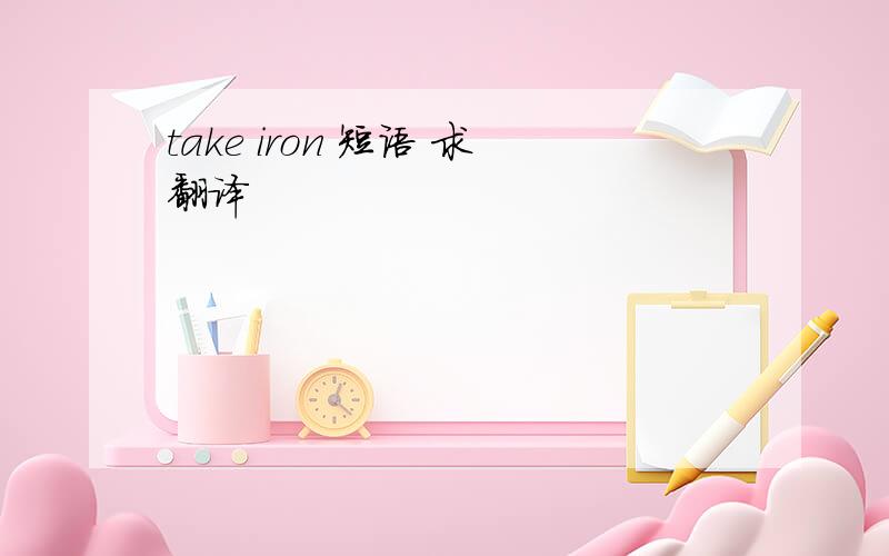 take iron 短语 求翻译
