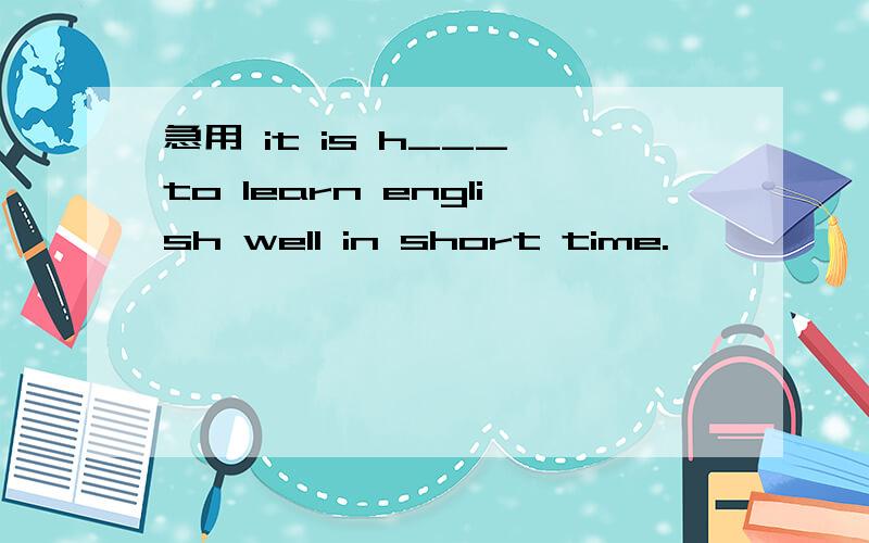 急用 it is h___ to learn english well in short time.