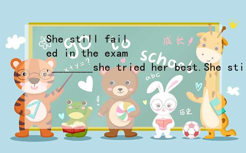 She still failed in the exam,_______she tried her best.She still failed in the exam,_______she tried her best.A.though B.because C.if D.although