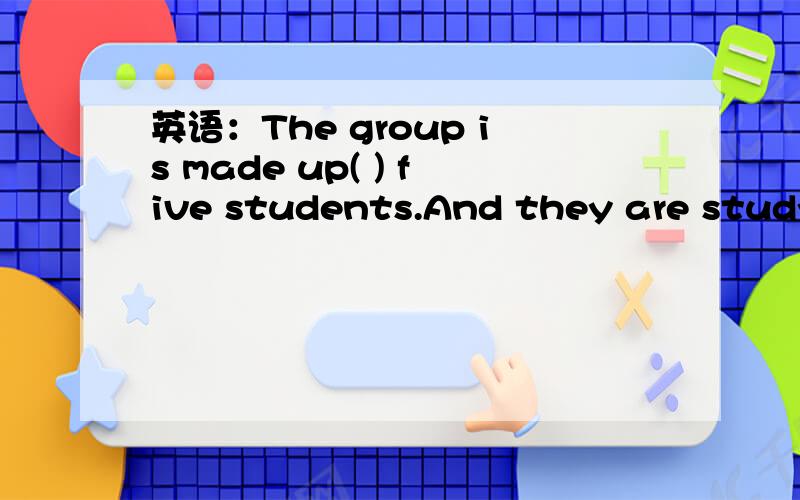 英语：The group is made up( ) five students.And they are studying hard to make up( )the lost time.为什么呐？