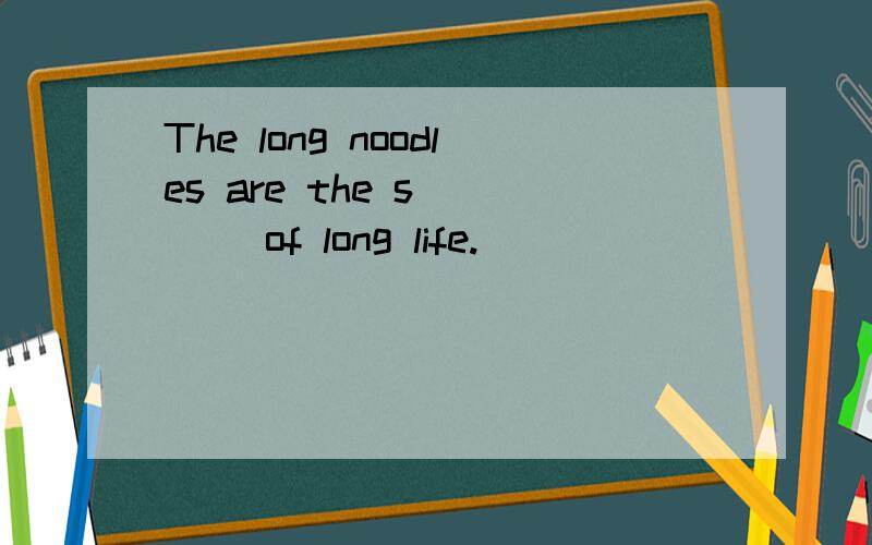The long noodles are the s____ of long life.